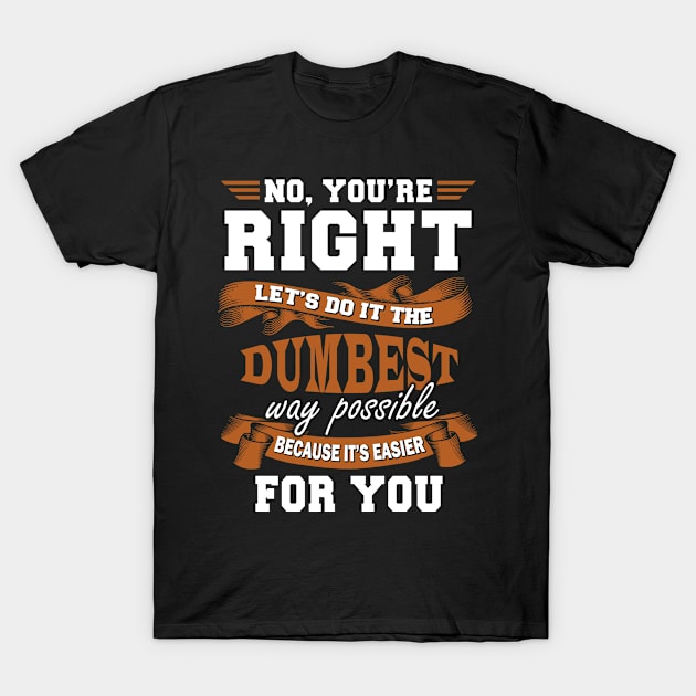 The Dumbest Way Possible Because It's Easier For You Funny Sarcastic Quote Gift T-Shirt by MrDean86